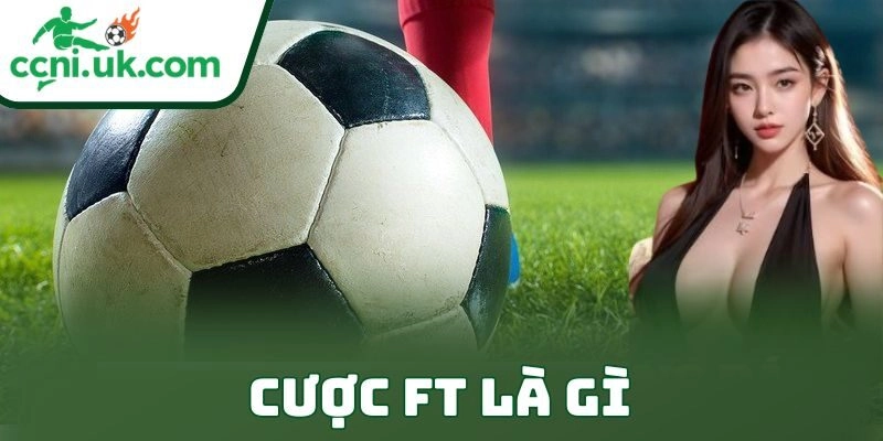 Cược Ft Là Gì Và Cách Chơi Kèo Full Time Đỉnh Cao