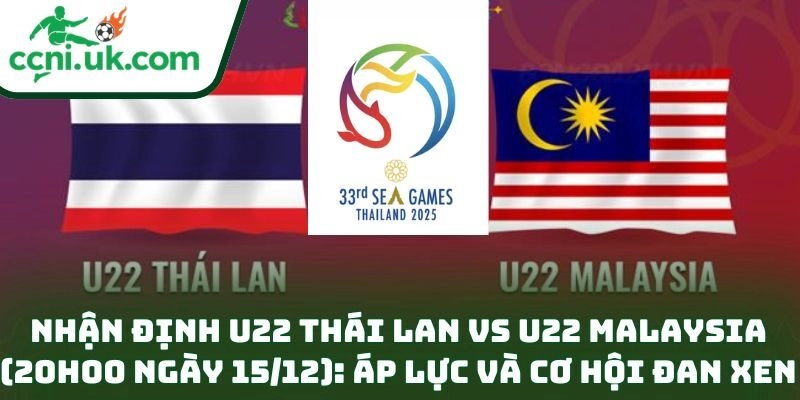 Nhận định U22 Thái Lan vs U22 Malaysia (20h00 ngày 15/12): Áp lực và cơ hội đan xen