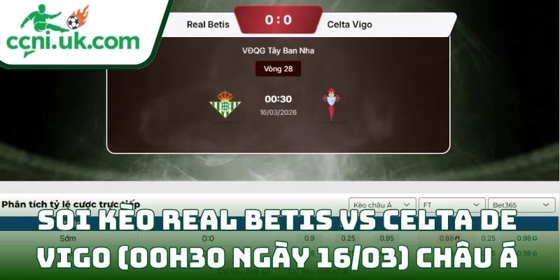 Soi kèo Real Betis vs Celta de Vigo (00h30 ngày 16/03) châu Á