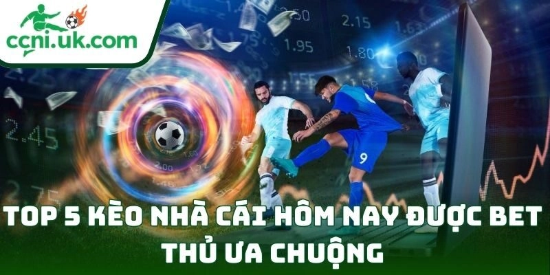 Top 5 kèo nhà cái hôm nay được bet thủ ưa chuộng